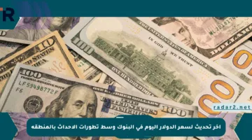 آخر تحديث لسعر الدولار اليوم في البنوك وسط تطورات الأحداث بالمنطقة
